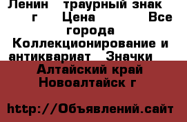 1) Ленин - траурный знак ( 1924 г ) › Цена ­ 4 800 - Все города Коллекционирование и антиквариат » Значки   . Алтайский край,Новоалтайск г.